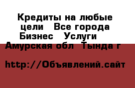 Кредиты на любые цели - Все города Бизнес » Услуги   . Амурская обл.,Тында г.